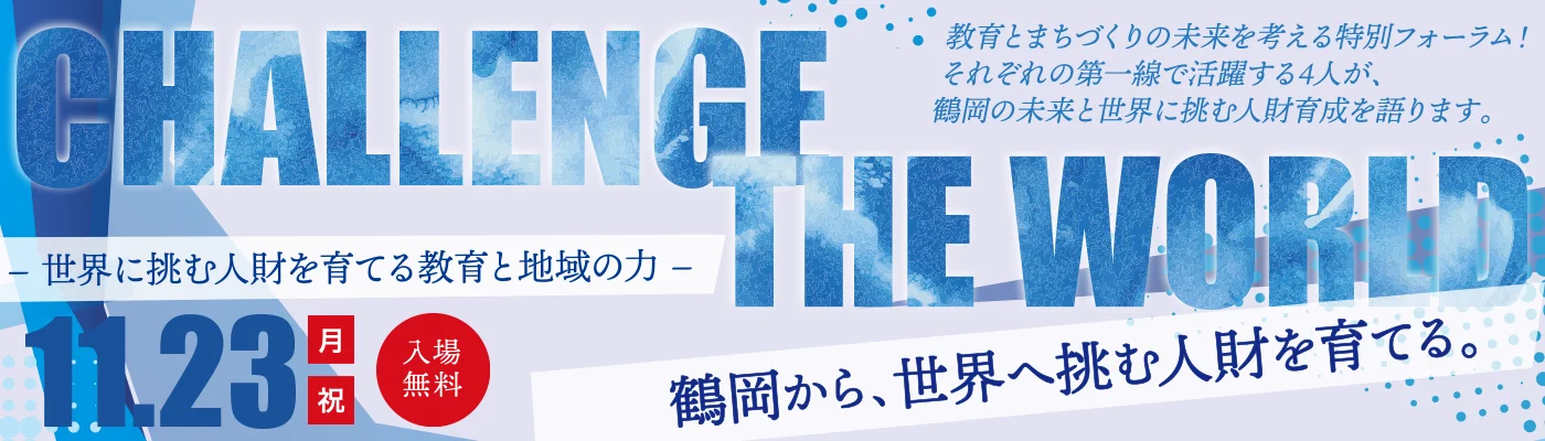 CHALLENGE THE WORLD～世界に挑む人財を育てる　教育と地域の力～　鶴岡から、世界へ挑む人財を育てる